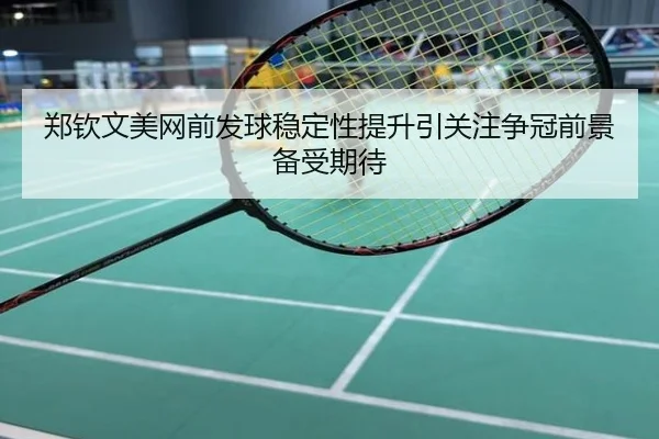 郑钦文美网前发球稳定性提升引关注争冠前景备受期待