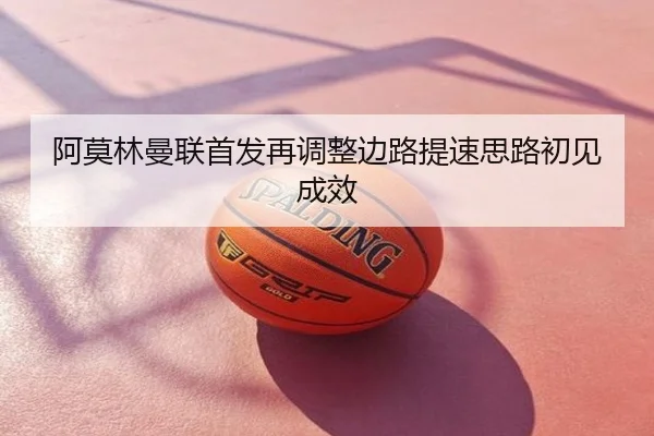 阿莫林曼联首发再调整边路提速思路初见成效